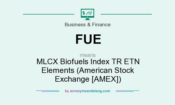 What does FUE mean? It stands for MLCX Biofuels Index TR ETN Elements (American Stock Exchange [AMEX])