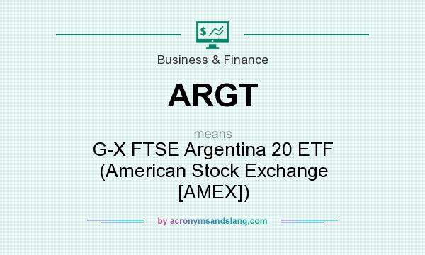 What does ARGT mean? It stands for G-X FTSE Argentina 20 ETF (American Stock Exchange [AMEX])