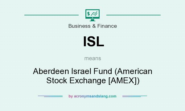 What does ISL mean? It stands for Aberdeen Israel Fund (American Stock Exchange [AMEX])