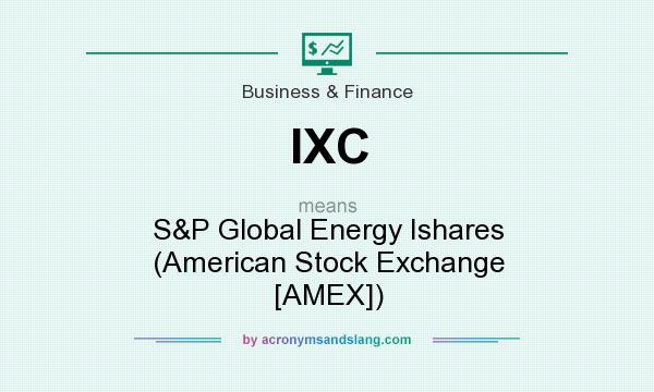 What does IXC mean? It stands for S&P Global Energy Ishares (American Stock Exchange [AMEX])