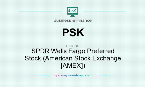 What does PSK mean? It stands for SPDR Wells Fargo Preferred Stock (American Stock Exchange [AMEX])