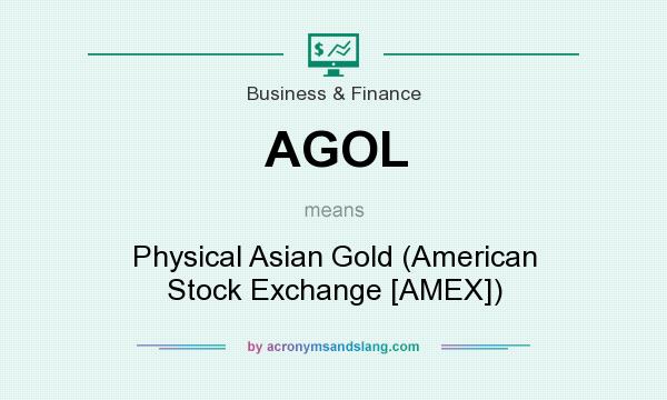 What does AGOL mean? It stands for Physical Asian Gold (American Stock Exchange [AMEX])