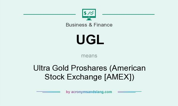 What does UGL mean? It stands for Ultra Gold Proshares (American Stock Exchange [AMEX])