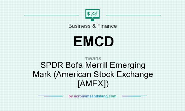 What does EMCD mean? It stands for SPDR Bofa Merrill Emerging Mark (American Stock Exchange [AMEX])