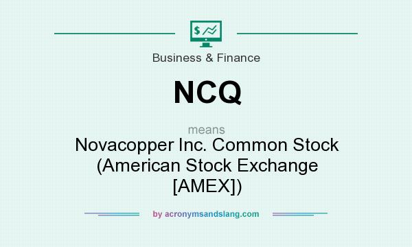 What does NCQ mean? It stands for Novacopper Inc. Common Stock (American Stock Exchange [AMEX])