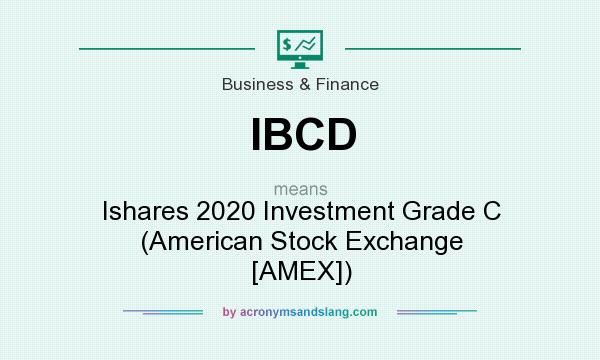What does IBCD mean? It stands for Ishares 2020 Investment Grade C (American Stock Exchange [AMEX])
