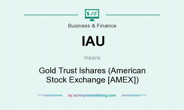 What does IAU mean? It stands for Gold Trust Ishares (American Stock Exchange [AMEX])