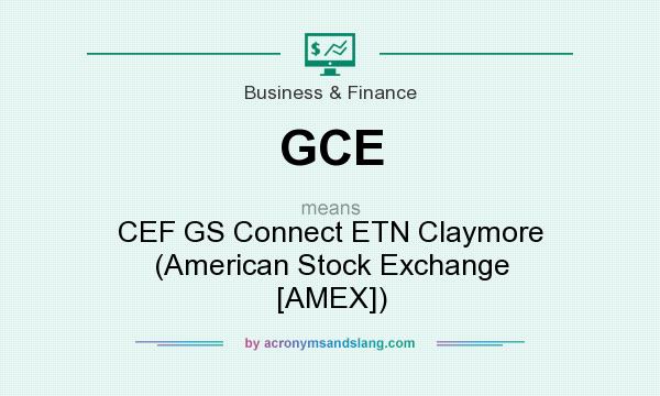 What does GCE mean? It stands for CEF GS Connect ETN Claymore (American Stock Exchange [AMEX])