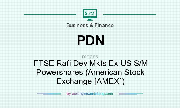 What does PDN mean? It stands for FTSE Rafi Dev Mkts Ex-US S/M Powershares (American Stock Exchange [AMEX])