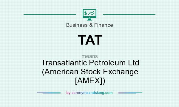What does TAT mean? It stands for Transatlantic Petroleum Ltd (American Stock Exchange [AMEX])