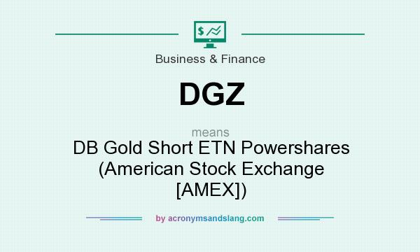 What does DGZ mean? It stands for DB Gold Short ETN Powershares (American Stock Exchange [AMEX])