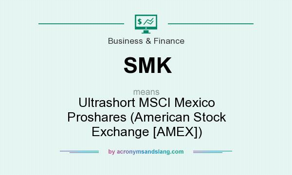 What does SMK mean? It stands for Ultrashort MSCI Mexico Proshares (American Stock Exchange [AMEX])