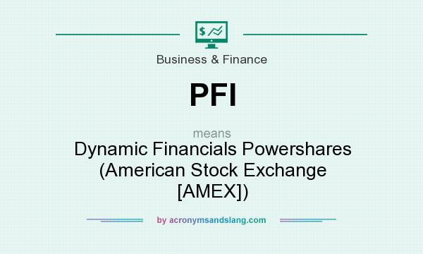 What does PFI mean? It stands for Dynamic Financials Powershares (American Stock Exchange [AMEX])
