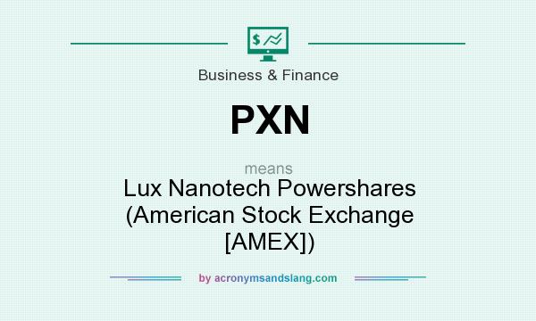 What does PXN mean? It stands for Lux Nanotech Powershares (American Stock Exchange [AMEX])