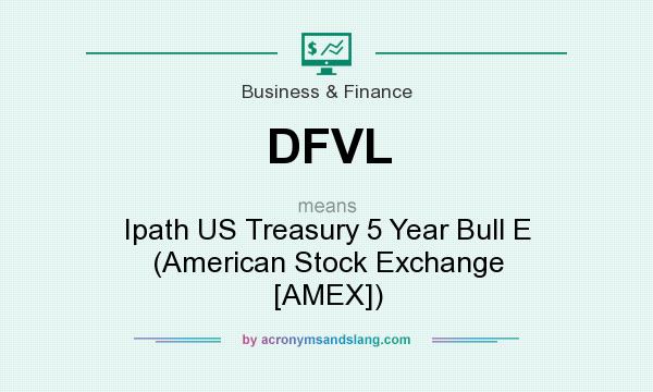 What does DFVL mean? It stands for Ipath US Treasury 5 Year Bull E (American Stock Exchange [AMEX])
