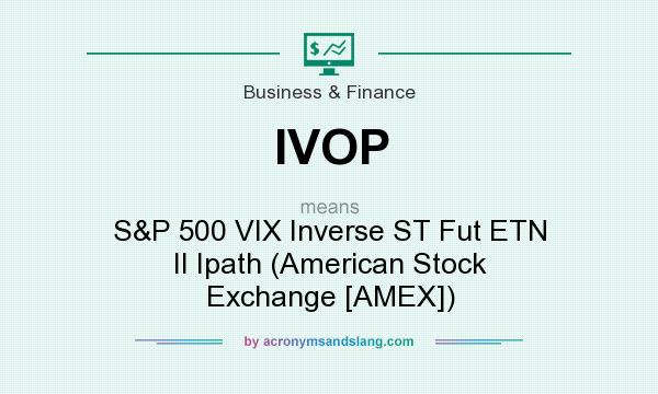 What does IVOP mean? It stands for S&P 500 VIX Inverse ST Fut ETN II Ipath (American Stock Exchange [AMEX])