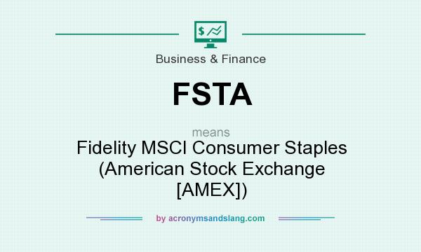 What does FSTA mean? It stands for Fidelity MSCI Consumer Staples (American Stock Exchange [AMEX])