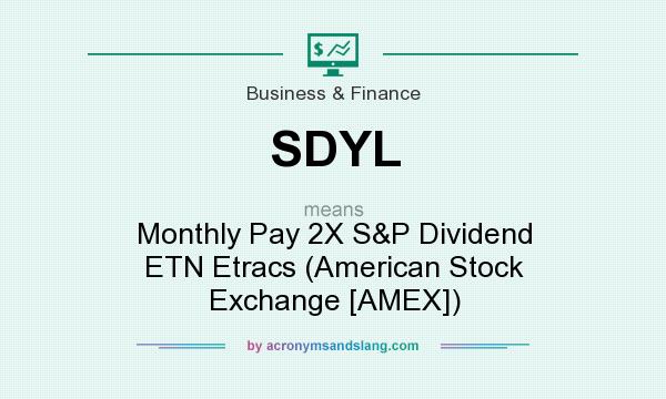 What does SDYL mean? It stands for Monthly Pay 2X S&P Dividend ETN Etracs (American Stock Exchange [AMEX])