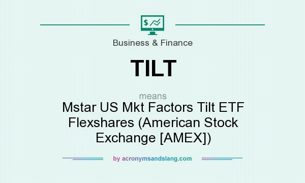 What does TILT mean? It stands for Mstar US Mkt Factors Tilt ETF Flexshares (American Stock Exchange [AMEX])