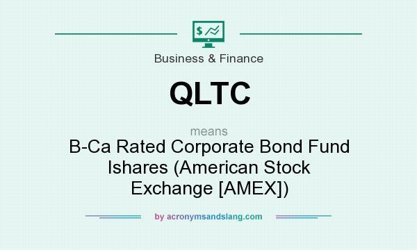 What does QLTC mean? It stands for B-Ca Rated Corporate Bond Fund Ishares (American Stock Exchange [AMEX])