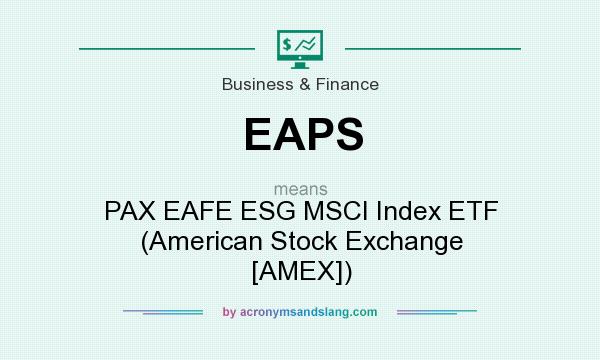What does EAPS mean? It stands for PAX EAFE ESG MSCI Index ETF (American Stock Exchange [AMEX])