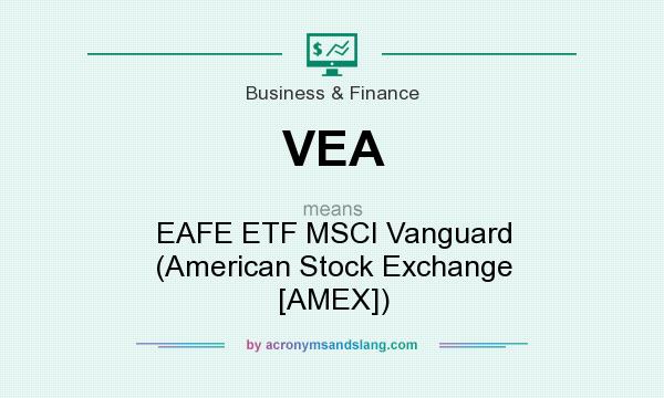 What does VEA mean? It stands for EAFE ETF MSCI Vanguard (American Stock Exchange [AMEX])