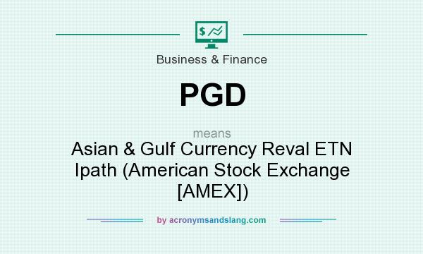 What does PGD mean? It stands for Asian & Gulf Currency Reval ETN Ipath (American Stock Exchange [AMEX])