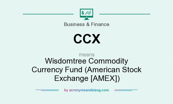What does CCX mean? It stands for Wisdomtree Commodity Currency Fund (American Stock Exchange [AMEX])