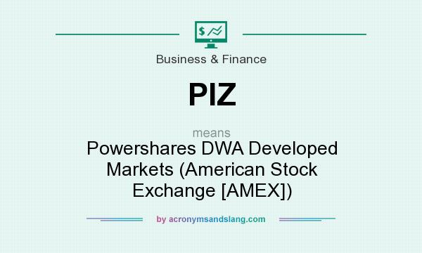 What does PIZ mean? It stands for Powershares DWA Developed Markets (American Stock Exchange [AMEX])