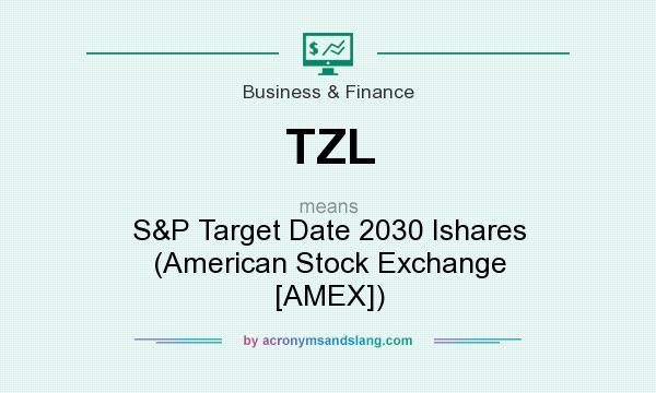 What does TZL mean? It stands for S&P Target Date 2030 Ishares (American Stock Exchange [AMEX])