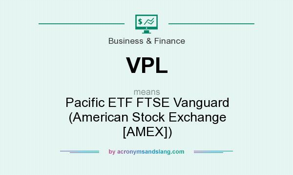 What does VPL mean? It stands for Pacific ETF FTSE Vanguard (American Stock Exchange [AMEX])