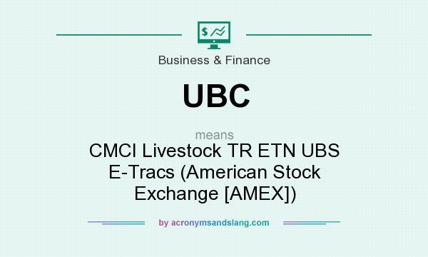 What does UBC mean? It stands for CMCI Livestock TR ETN UBS E-Tracs (American Stock Exchange [AMEX])
