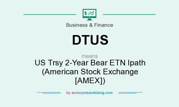 What does DTUS mean? It stands for US Trsy 2-Year Bear ETN Ipath (American Stock Exchange [AMEX])