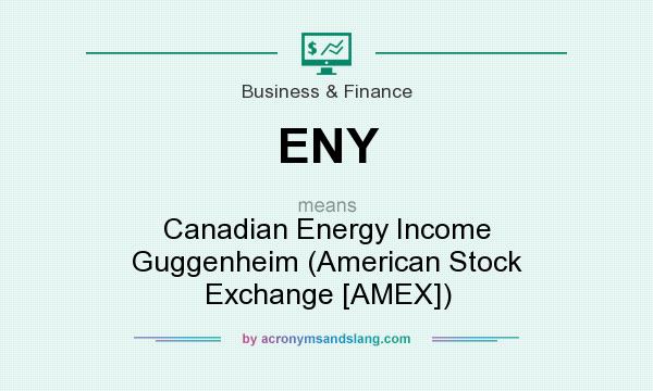 What does ENY mean? It stands for Canadian Energy Income Guggenheim (American Stock Exchange [AMEX])