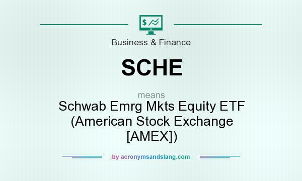What does SCHE mean? It stands for Schwab Emrg Mkts Equity ETF (American Stock Exchange [AMEX])