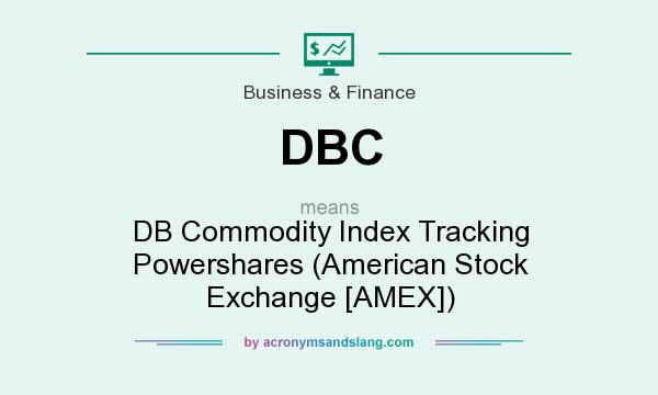 What does DBC mean? It stands for DB Commodity Index Tracking Powershares (American Stock Exchange [AMEX])