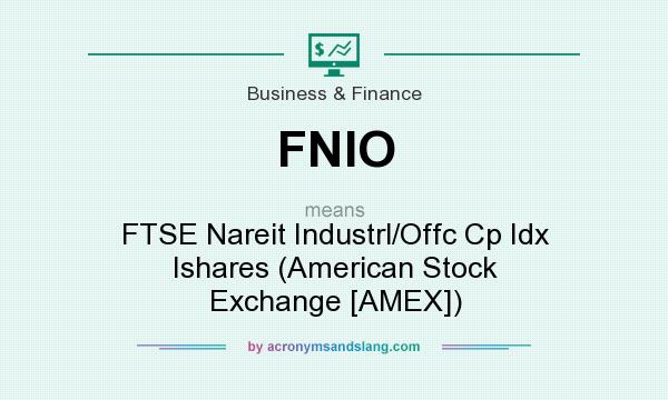 What does FNIO mean? It stands for FTSE Nareit Industrl/Offc Cp Idx Ishares (American Stock Exchange [AMEX])