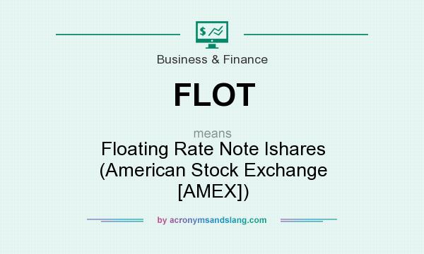 What does FLOT mean? It stands for Floating Rate Note Ishares (American Stock Exchange [AMEX])