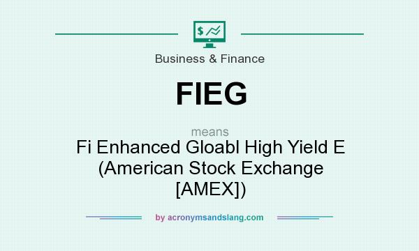 What does FIEG mean? It stands for Fi Enhanced Gloabl High Yield E (American Stock Exchange [AMEX])