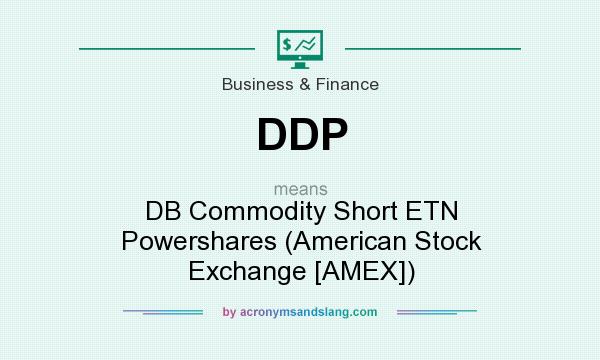 What does DDP mean? It stands for DB Commodity Short ETN Powershares (American Stock Exchange [AMEX])