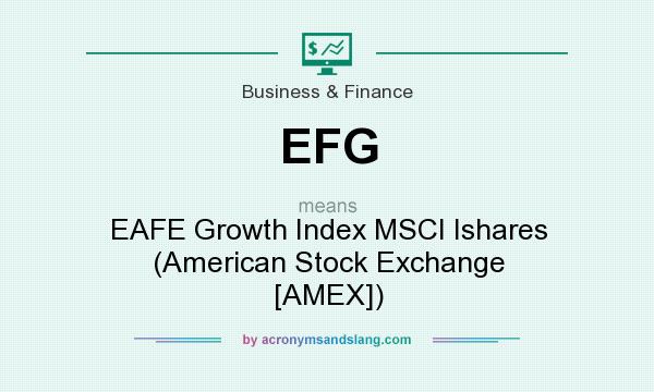 What does EFG mean? It stands for EAFE Growth Index MSCI Ishares (American Stock Exchange [AMEX])