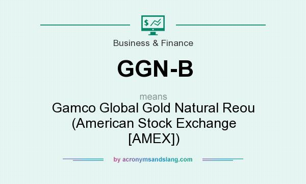 What does GGN-B mean? It stands for Gamco Global Gold Natural Reou (American Stock Exchange [AMEX])