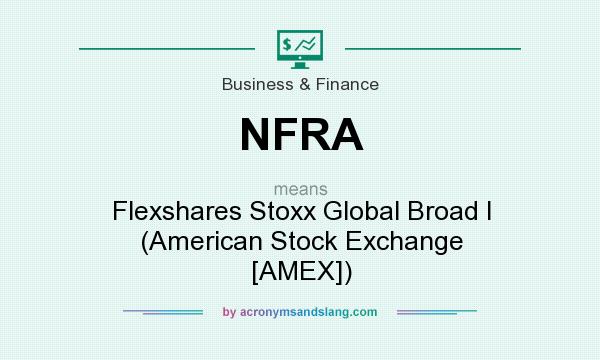 What does NFRA mean? It stands for Flexshares Stoxx Global Broad I (American Stock Exchange [AMEX])