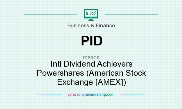 What does PID mean? It stands for Intl Dividend Achievers Powershares (American Stock Exchange [AMEX])