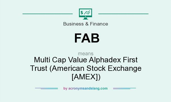 What does FAB mean? It stands for Multi Cap Value Alphadex First Trust (American Stock Exchange [AMEX])