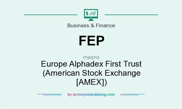 What does FEP mean? It stands for Europe Alphadex First Trust (American Stock Exchange [AMEX])