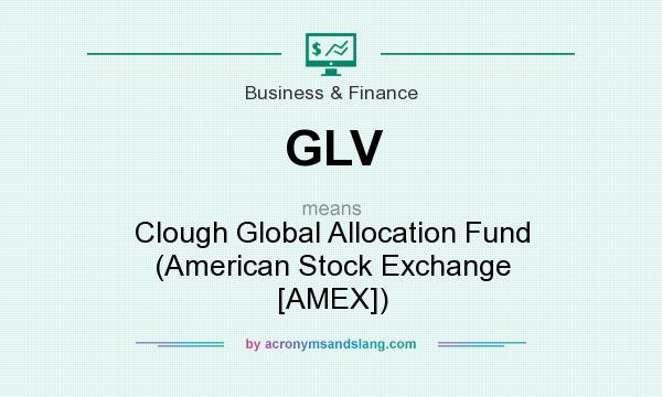 What does GLV mean? It stands for Clough Global Allocation Fund (American Stock Exchange [AMEX])