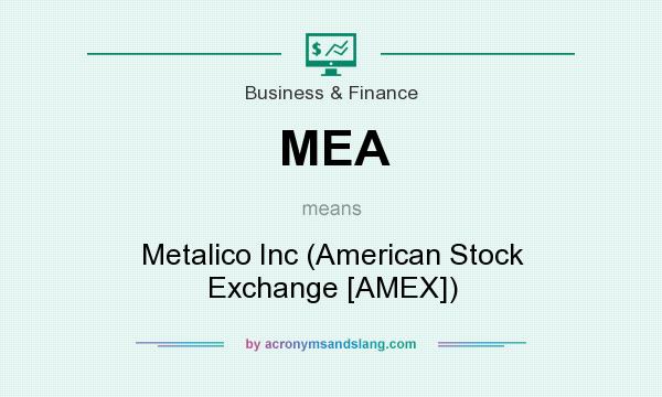 What does MEA mean? It stands for Metalico Inc (American Stock Exchange [AMEX])