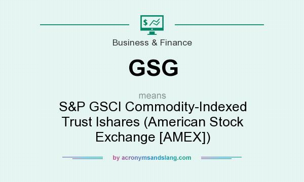 What does GSG mean? It stands for S&P GSCI Commodity-Indexed Trust Ishares (American Stock Exchange [AMEX])