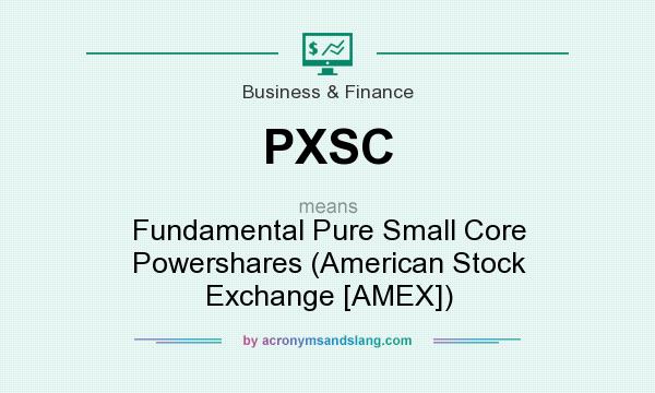 What does PXSC mean? It stands for Fundamental Pure Small Core Powershares (American Stock Exchange [AMEX])